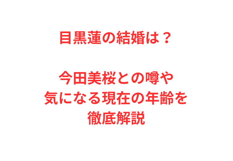 目黒蓮の結婚は？今田美桜との噂や気になる現在の年齢を徹底解説