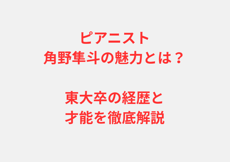 ピアニスト角野隼斗の魅力とは？東大卒の経歴と才能を徹底解説