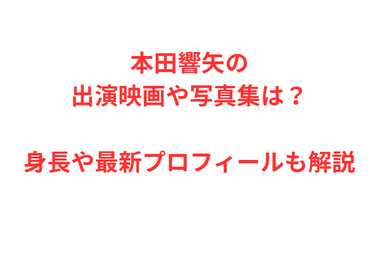 本田響矢の出演映画や写真集は？身長や最新プロフィールも解説