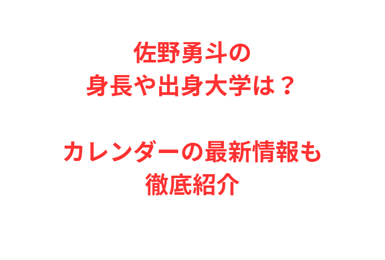 佐野勇斗の身長や出身大学は？カレンダーの最新情報も徹底紹介
