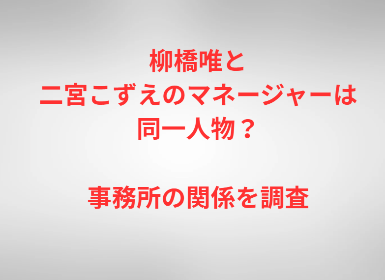柳橋唯と二宮こずえのマネージャーは同一人物？事務所の関係を調査