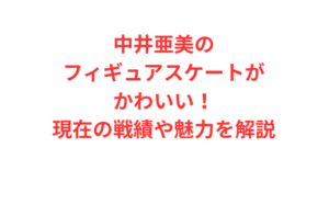 中井亜美のフィギュアスケートがかわいい！現在の戦績や魅力を解説
