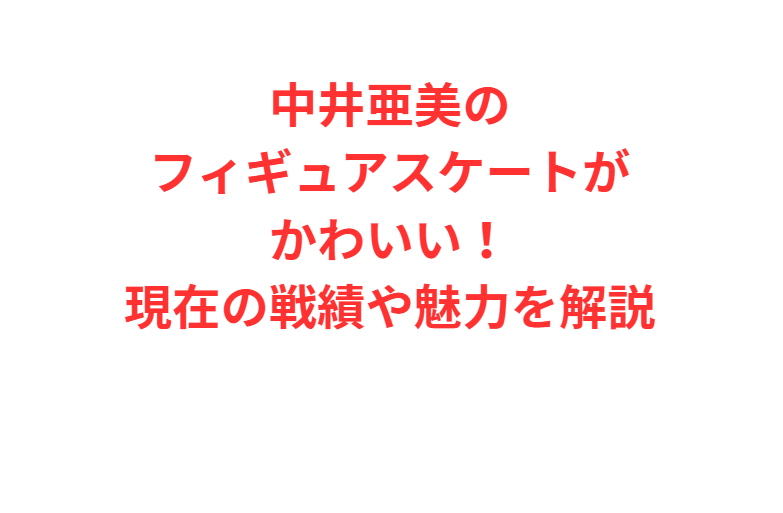 中井亜美のフィギュアスケートがかわいい！現在の戦績や魅力を解説
