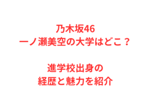 乃木坂46一ノ瀬美空の大学はどこ?進学校出身の経歴と魅力を紹介