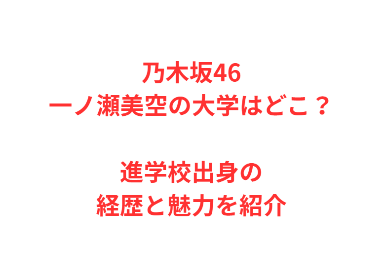 乃木坂46一ノ瀬美空の大学はどこ？進学校出身の経歴と魅力を紹介