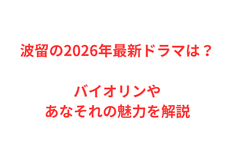 波留の2026年最新ドラマは？バイオリンやあなそれの魅力を解説