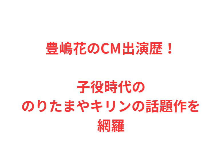 豊嶋花のCM出演歴！子役時代ののりたまやキリンの話題作を網羅