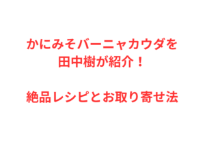 かにみそバーニャカウダを田中樹が紹介！絶品レシピとお取り寄せ法