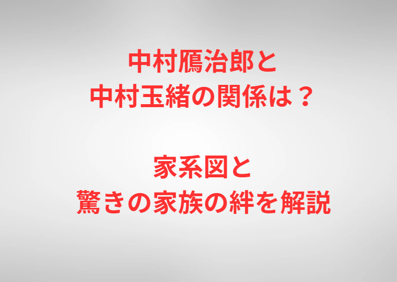 中村鴈治郎と中村玉緒の関係は？家系図と驚きの家族の絆を解説