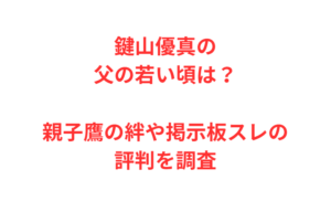 鍵山優真の父の若い頃は？親子鷹の絆や掲示板スレの評判を調査