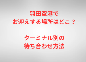 羽田空港でお迎えする場所はどこ？ターミナル別の待ち合わせ方法