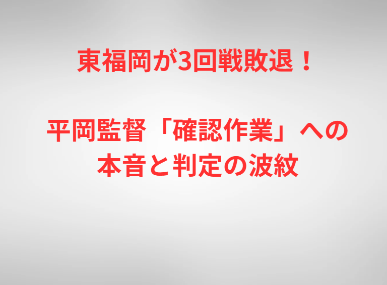 東福岡が3回戦敗退！平岡監督「確認作業」への本音と判定の波紋