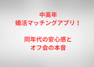 中高年婚活マッチングアプリ！同年代の安心感とオフ会の本音