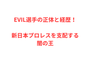 EVIL選手の正体と経歴！新日本プロレスを支配する闇の王