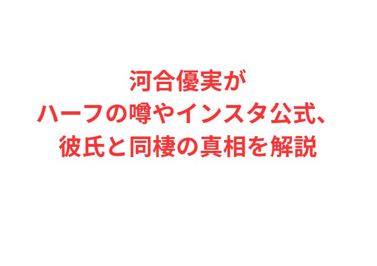 河合優実がハーフの噂やインスタ公式、彼氏と同棲の真相を解説