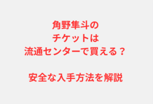 角野隼斗のチケットは流通センターで買える?安全な入手方法を解説