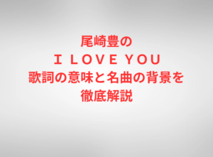 尾崎豊のＩ ＬＯＶＥ ＹＯＵ歌詞の意味と名曲の背景を徹底解説