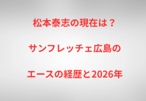 松本泰志の現在は？サンフレッチェ広島のエースの経歴と2026年