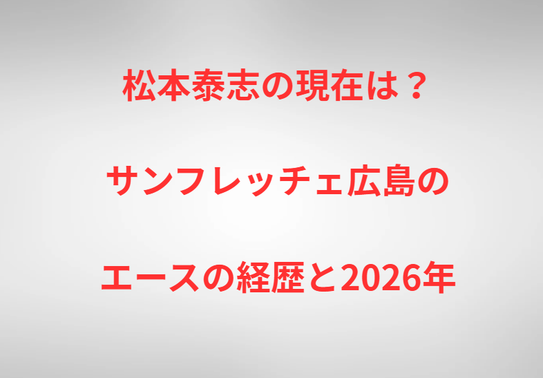 松本泰志の現在は？サンフレッチェ広島のエースの経歴と2026年