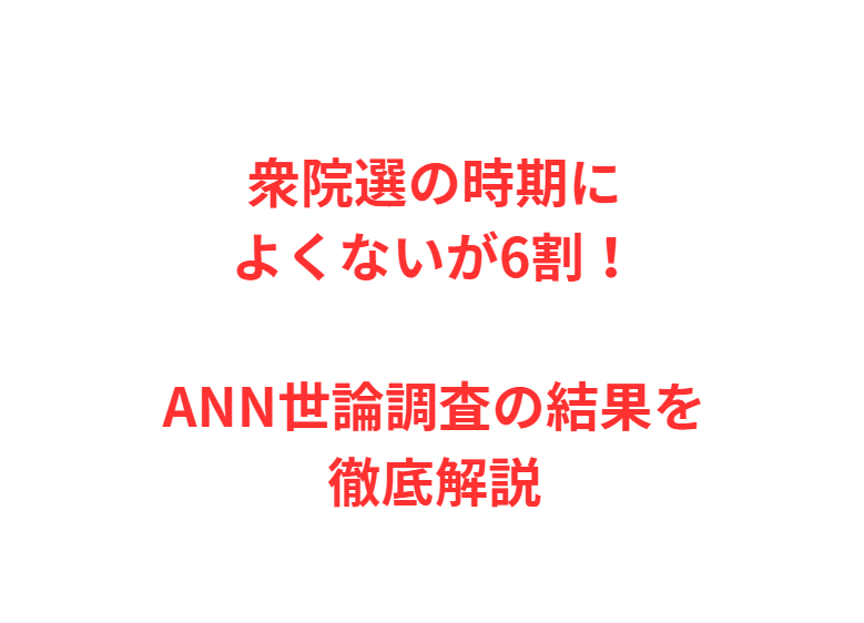 衆院選の時期によくないが6割！ANN世論調査の結果を徹底解説