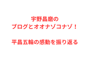 宇野昌磨のブログとオオナゾコナゾ!平昌五輪の感動を振り返る