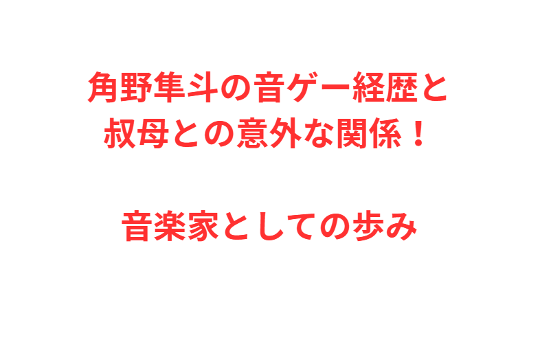 角野隼斗の音ゲー経歴と叔母との意外な関係！音楽家としての歩み
