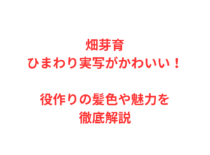 畑芽育ひまわり実写がかわいい！役作りの髪色や魅力を徹底解説