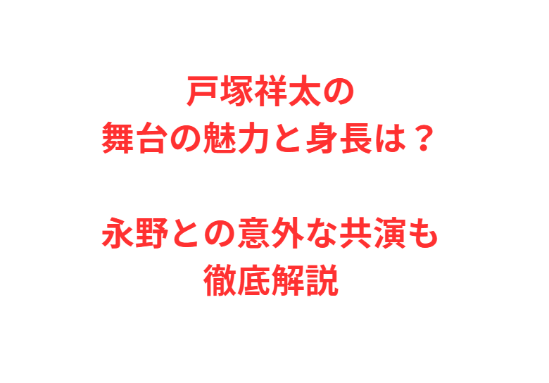 戸塚祥太の舞台の魅力と身長は？永野との意外な共演も徹底解説