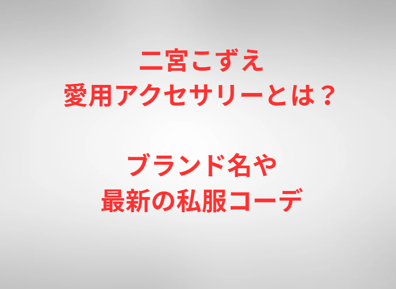 二宮こずえ愛用アクセサリーとは？ブランド名や最新の私服コーデ