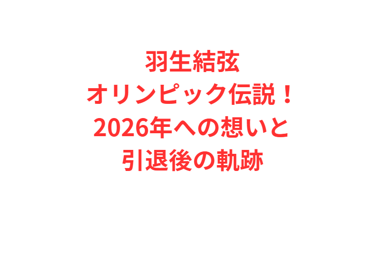 羽生結弦オリンピック伝説！2026年への想いと引退後の軌跡