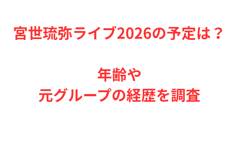 宮世琉弥ライブ2026の予定は？年齢や元グループの経歴を調査