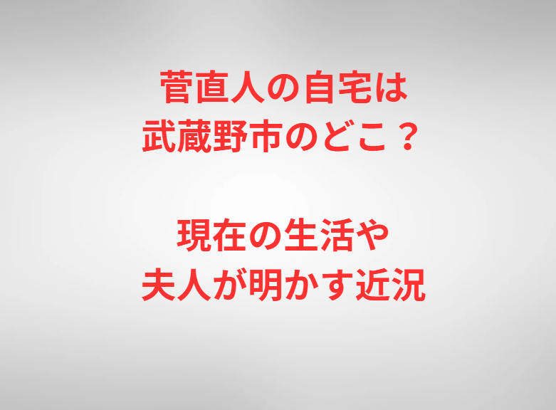 菅直人の自宅は武蔵野市のどこ？現在の生活や夫人が明かす近況