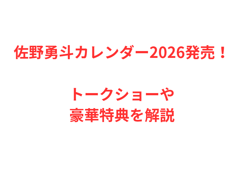 佐野勇斗カレンダー2026発売！トークショーや豪華特典を解説