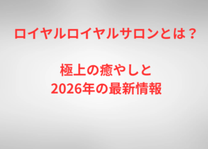 ロイヤルロイヤルサロンとは?極上の癒やしと2026年の最新情報