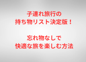 子連れ旅行の持ち物リスト決定版！忘れ物なしで快適な旅を楽しむ方法