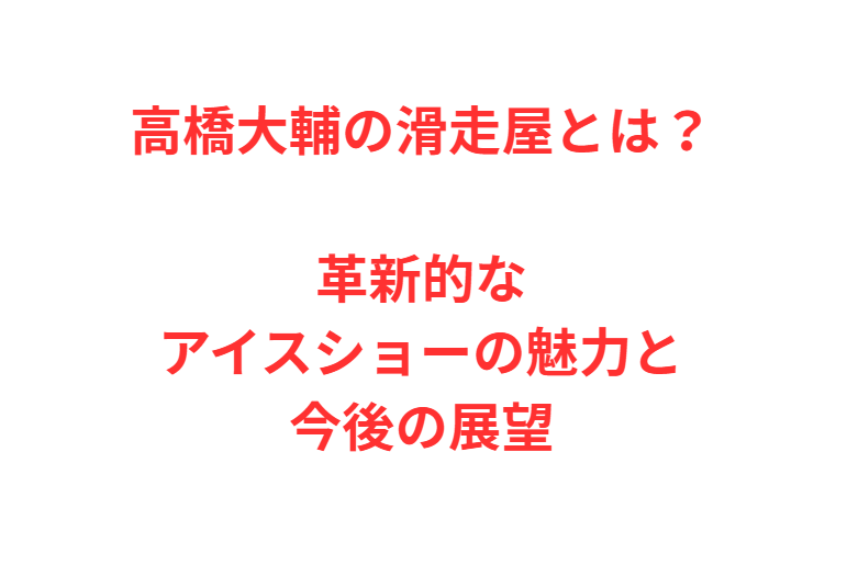 高橋大輔の滑走屋とは？革新的なアイスショーの魅力と今後の展望
