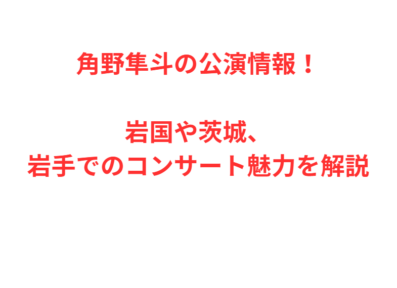 角野隼斗の公演情報！岩国や茨城、岩手でのコンサート魅力を解説