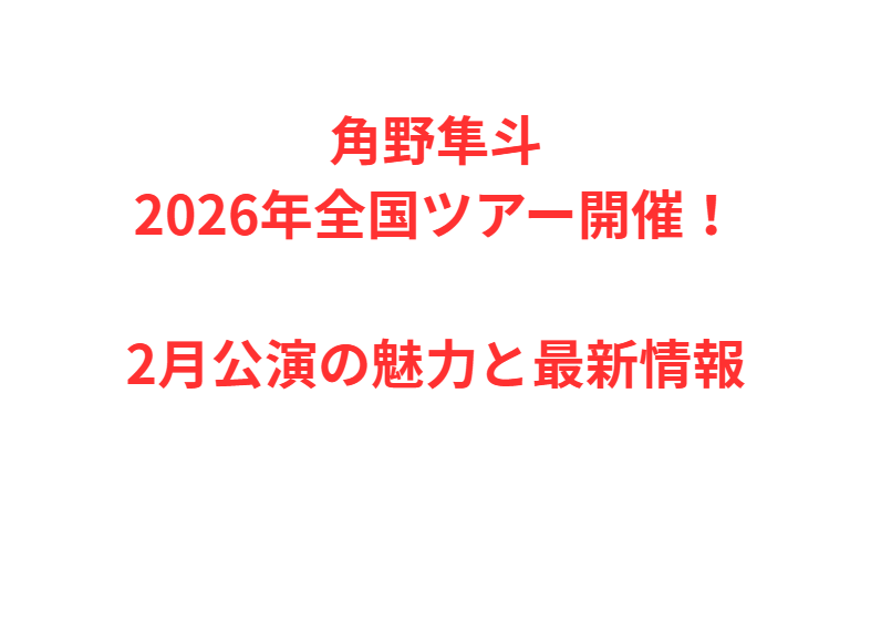 角野隼斗2026年全国ツアー開催！2月公演の魅力と最新情報