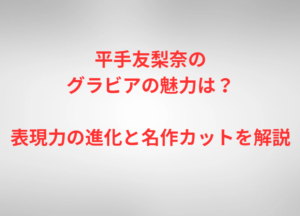 平手友梨奈のグラビアの魅力は？表現力の進化と名作カットを解説