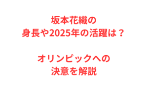 坂本花織の身長や2025年の活躍は？オリンピックへの決意を解説