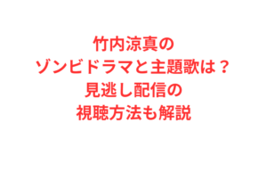 竹内涼真のゾンビドラマと主題歌は？見逃し配信の視聴方法も解説