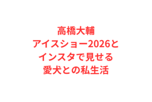 高橋大輔アイスショー2026とインスタで見せる愛犬との私生活
