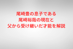 尾崎豊の息子である尾崎裕哉の現在と父から受け継いだ才能を解説