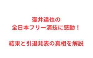 壷井達也の全日本フリー演技に感動！結果と引退発表の真相を解説