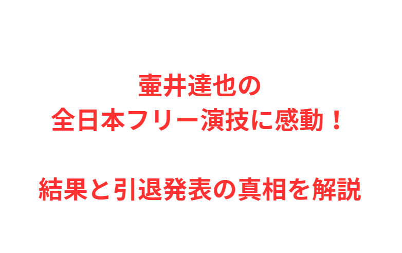 壷井達也の全日本フリー演技に感動！結果と引退発表の真相を解説