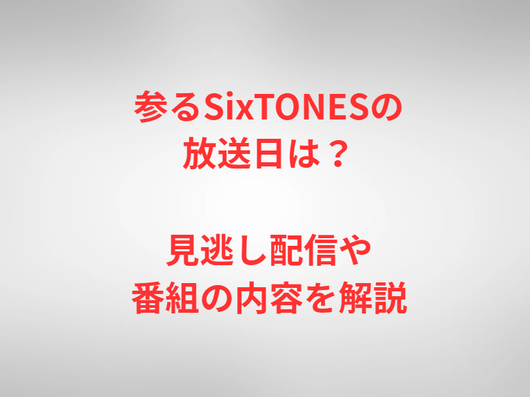 参るSixTONESの放送日は？見逃し配信や番組の内容を解説