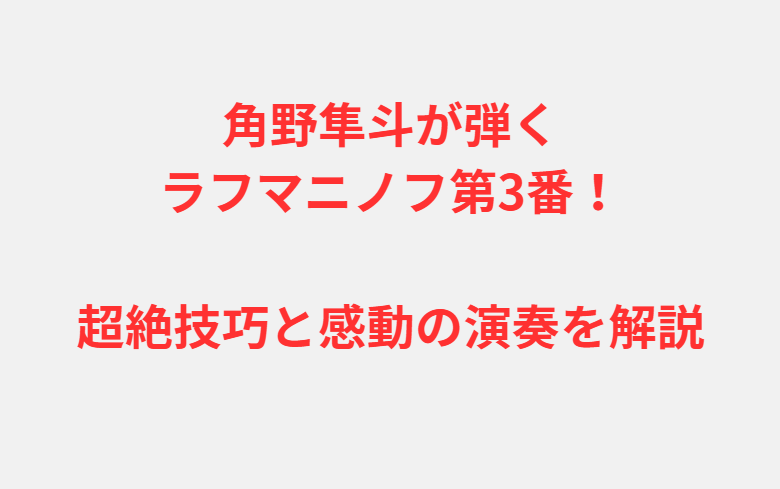 角野隼斗が弾くラフマニノフ第3番！超絶技巧と感動の演奏を解説