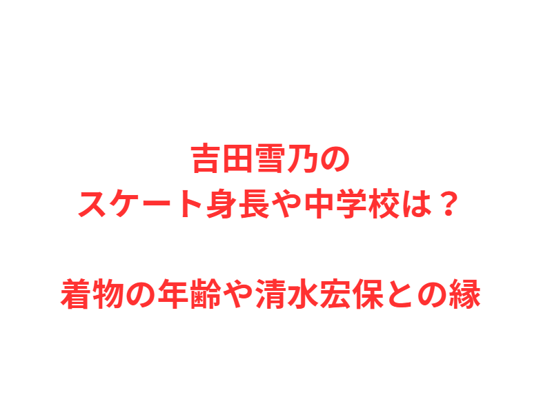 吉田雪乃のスケート身長や中学校は？着物の年齢や清水宏保との縁