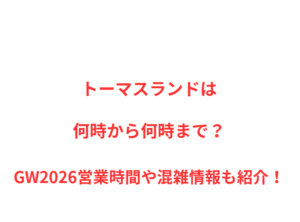 トーマスランドは何時から何時まで？GW2026営業時間や混雑情報も紹介！