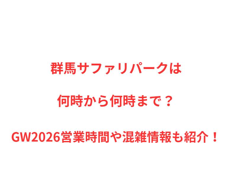 群馬サファリパークは何時から何時まで？GW2026営業時間や混雑情報も紹介！